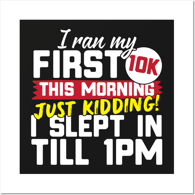 I Ran My First 10K This Morning Just Kidding I Slept In Till 1pm Wall Art by thingsandthings